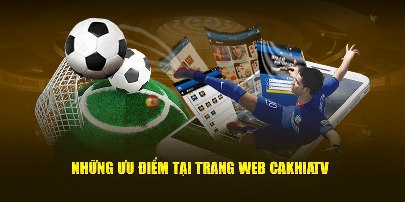 Những ưu điểm tại trang web Cakhia TV